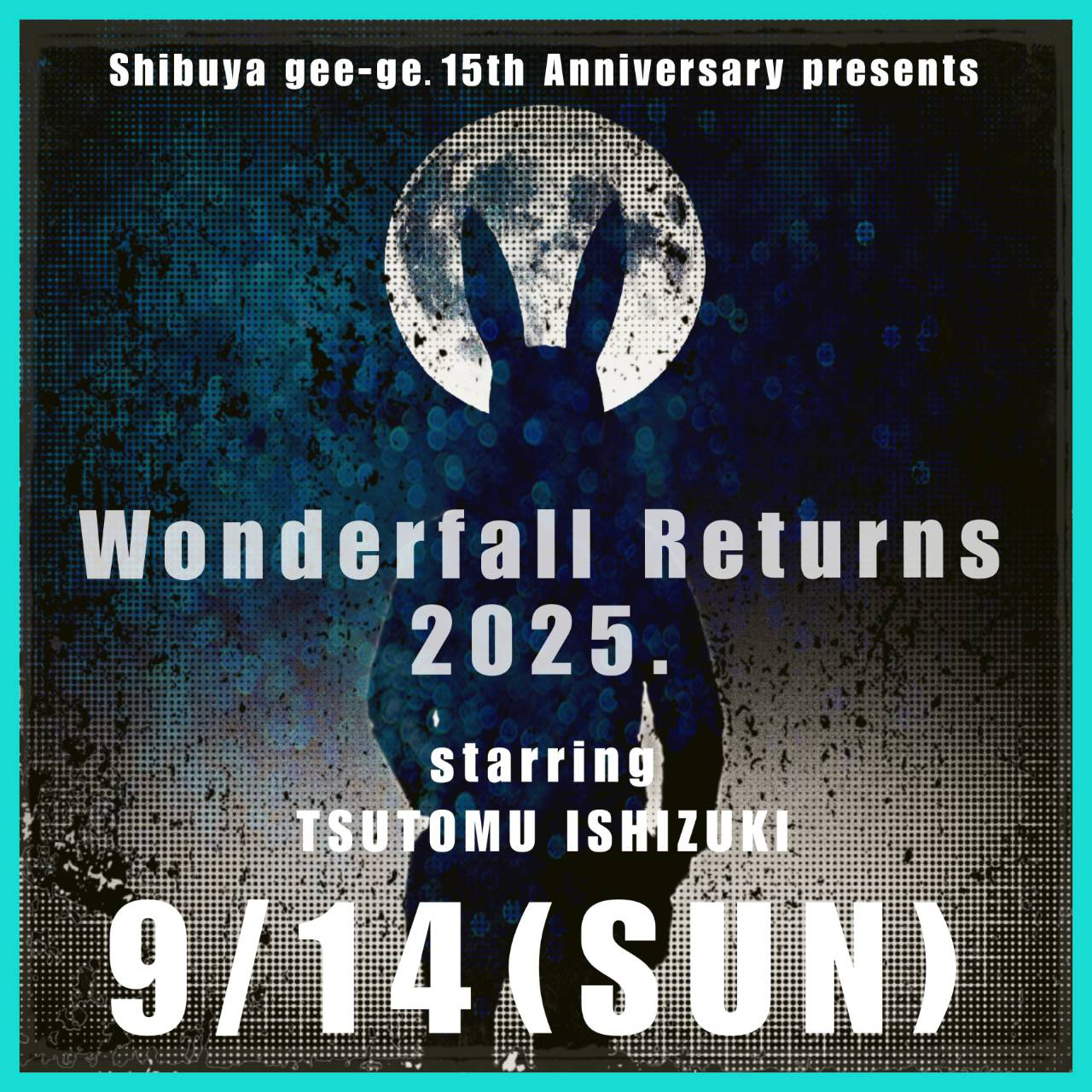 「Shibuya gee-ge. 15th Anniversary presents 【Wonderfall Returns 2025】 starring TSUTOMU ISHIZUKI」開催&FC先行チケット販売決定！（7/18 FC先行チケット販売終了しました）